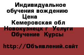Индивидуальное обучения вождению. › Цена ­ 1 000 - Кемеровская обл., Новокузнецк г. Услуги » Обучение. Курсы   